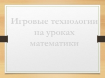 Презентация Игровые технологии на уроках математики