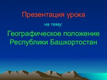 Презентация по географии на тему Географическое положение Республики Башкортостан
