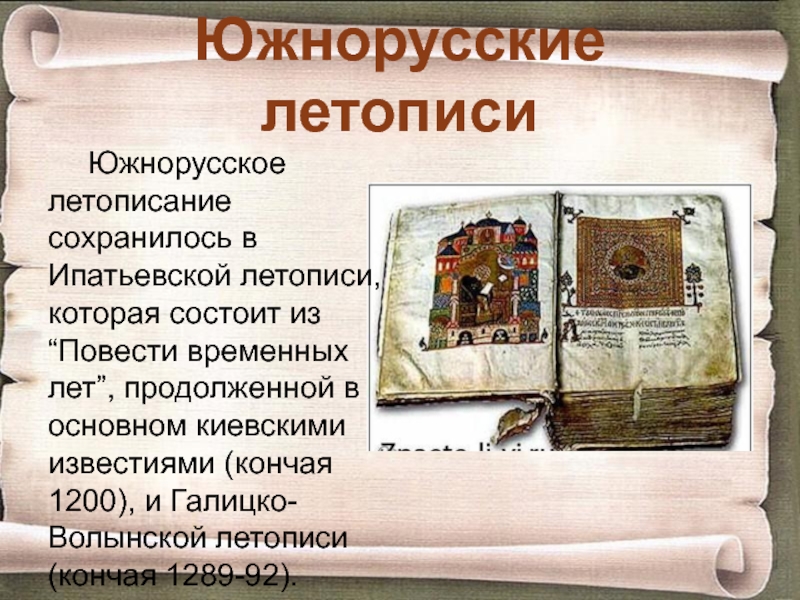 Южнорусские летописиЮжнорусское летописание сохранилось в Ипатьевской летописи, которая состоит из “Повести временных лет”, продолженной в основном киевскими