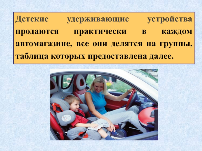 Детские удерживающие устройства продаются практически в каждом автомагазине, все они делятся на группы, таблица которых предоставлена далее.