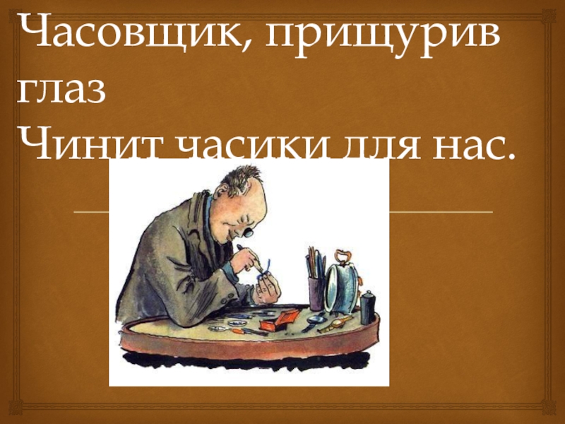 часовщик прищурив глаз чинит часики для нас