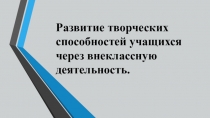 Развитие творческих способностей учащихся через внеклассную работу.