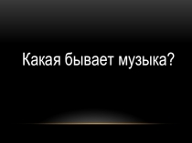 Презентация по музыке №Какая бывает музыка 6 класс