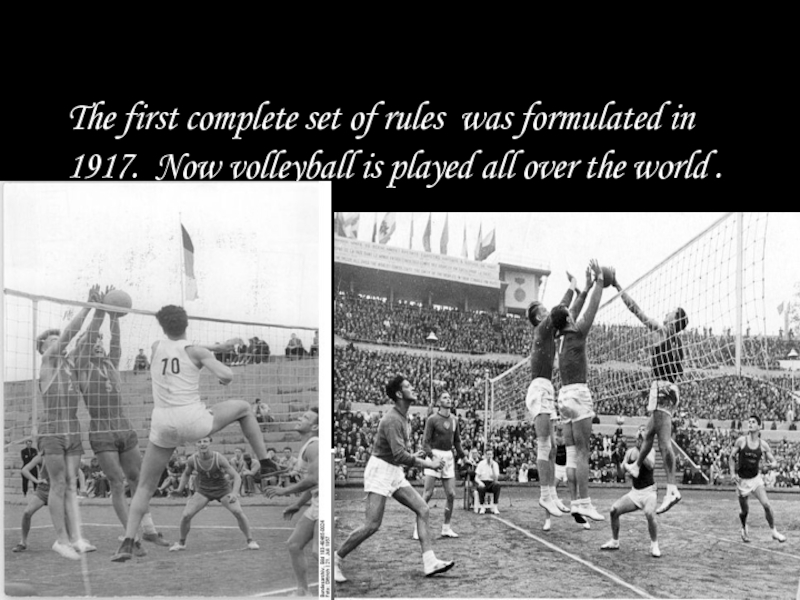 The first complete set of rules was formulated in 1917. Now volleyball is played all over