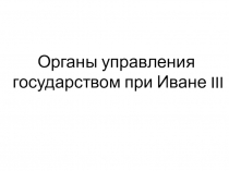 Презентация к уроку истории на тему Органы управления при Иване III