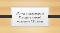 Презентация по всемирной истории на тему Наука и культура России в первой половине XIX века