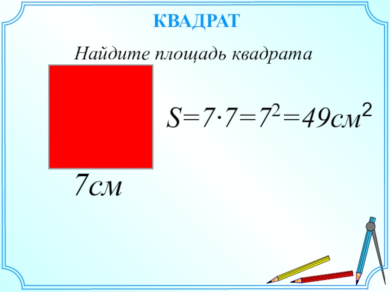 КВАДРАТНайдите площадь квадрата7смS=7·7=72=49см2