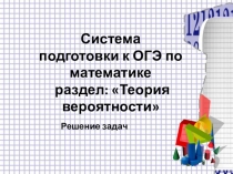Презентация Система подготовки к ОГЭ по математике. Раздел: ТЕОРИЯ ВЕРОЯТНОСТИ