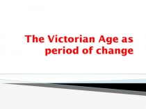 Презентация по английскому языку на тему  The Victorian Age as a period of changing''