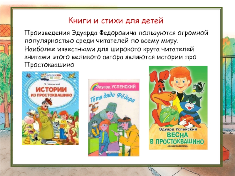 Книги и стихи для детейПроизведения Эдуарда Федоровича пользуются огромной популярностью среди читателей по всему миру. Наиболее известными для