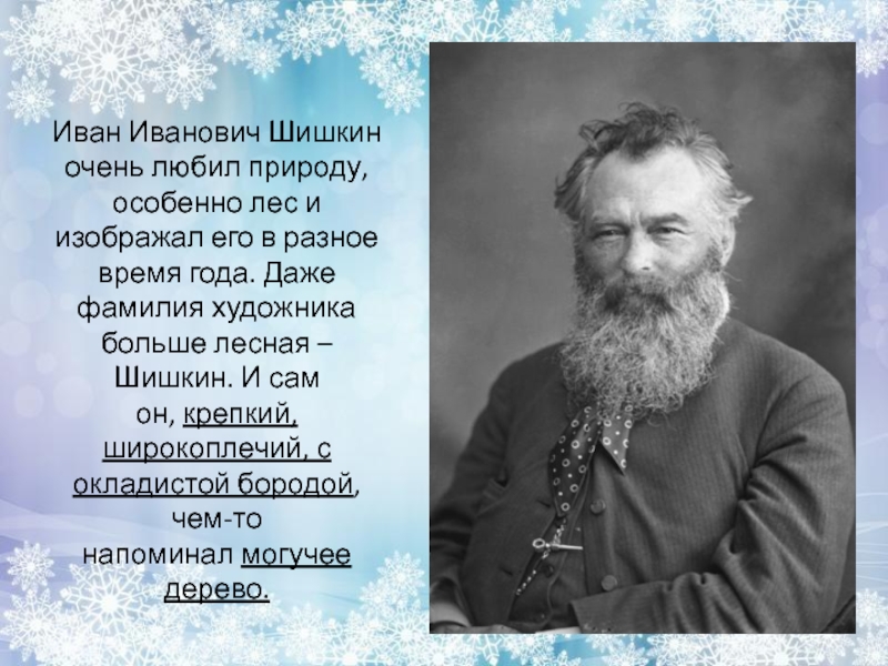 Иван Иванович Шишкин очень любил природу, особенно лес и изображал его в разное время года. Даже фамилия