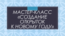 Презентация мастер-класс Создание открыток к Новому году