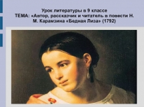 Урок литературы в 9 классе. ТЕМА: Автор, рассказчик и читатель в повести Н.М. Карамзина Бедная Лиза