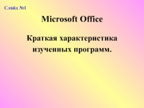 Презентация открытого учебного занятия по учебной дисциплине Информатика и ИКТ Microsoft Office.Краткая характеристика изученных программ.