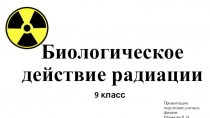 Презентация по физике на тему: Биологическое действие радиации (9 класс)