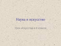 Презентация по искусству (8 класс) Наука и искусство