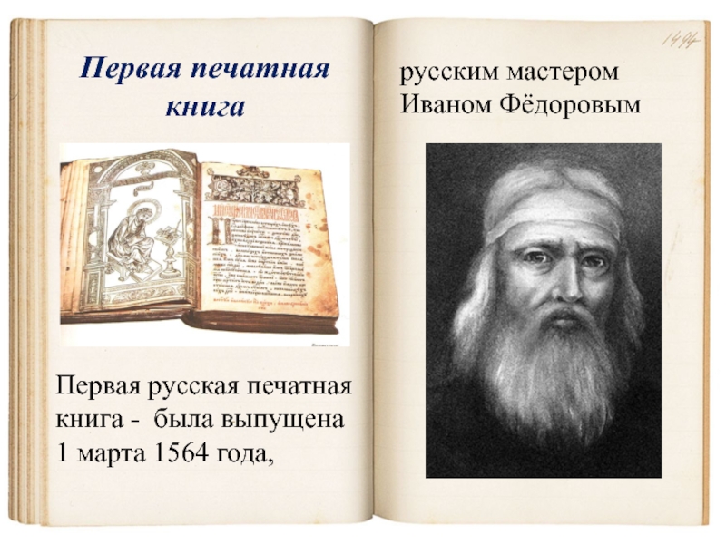 Первая печатная  книгаПервая русская печатная книга - была выпущена 1 марта 1564 года,русским мастером Иваном Фёдоровым