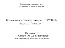 Презентация к классному часу из цикла Я поведу тебя музей. К.Брюллов. Последний день ПОМПЕИ. Часть 1. Помпеи.