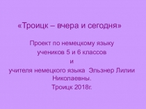 Презентация-проект по немецкому языку Троицк вчера и сегодня
