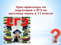 Урок-практикум по подготовке к ЕГЭ по русскому языку. 11 класс.