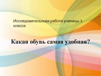 Презентация исследовательской работы учащихся 3 класса Какая обувь самая удобная?