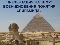 Презентация по геометрии на тему Возникновение понятия Пирамида