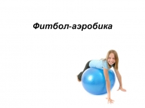Презентация по физической культуре Фитбол- аэробика 1-4 класс