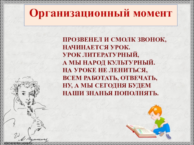 Организационный моментПРОЗВЕНЕЛ И СМОЛК ЗВОНОК,НАЧИНАЕТСЯ УРОК.УРОК ЛИТЕРАТУРНЫЙ, А МЫ НАРОД КУЛЬТУРНЫЙ.НА УРОКЕ НЕ ЛЕНИТЬСЯ,ВСЕМ РАБОТАТЬ, ОТВЕЧАТЬ, НУ,