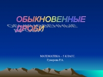ПРЕЗЕНТАЦИЯ ПО МАТЕМАТИКЕ ПО ТЕМЕ: ОБЫКНОВЕННЫЕ ДРОБИ (5 класс)