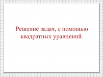 Презентация к уроку алгебры в 8 классе по теме: Решение задач с помощью квадратных уравнений