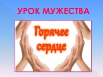Презентация классного часа Горячее сердце