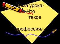 Презентация к уроку по технологии Что такое профессия?