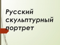 Презентация по искусству на тему Портрет в скульптуре (8 класс)