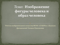 Презентация по ИЗО (6-7 классы) Изображение фигуры человека и образ человека