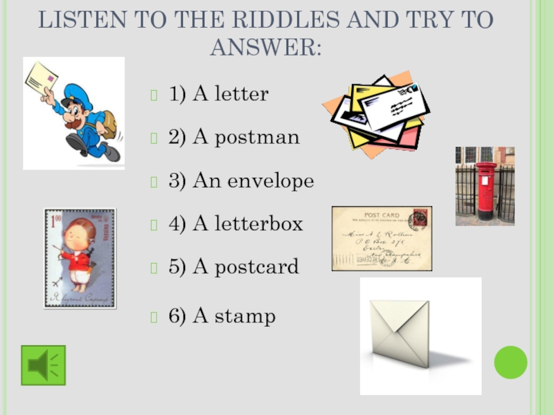 LISTEN TO THE RIDDLES AND TRY TO ANSWER: 1) A letter2) A postman3) An envelope4) A letterbox5)