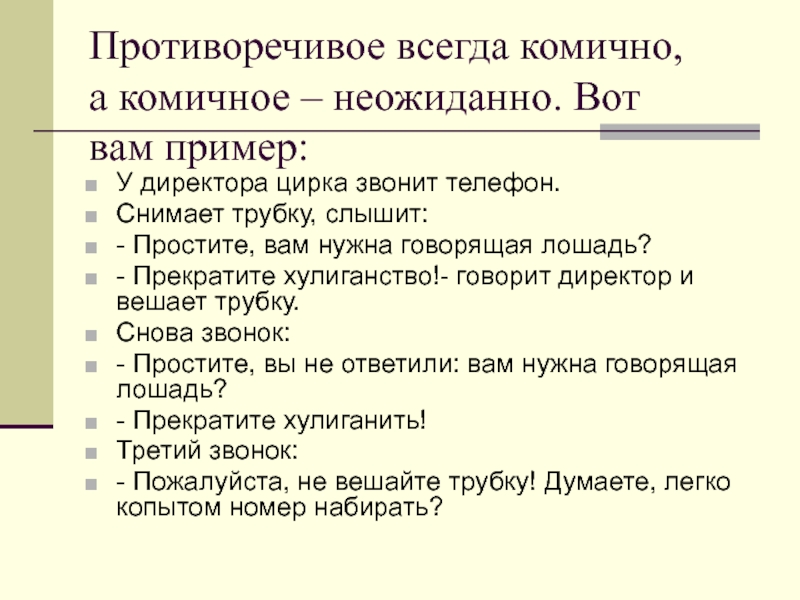 Противоречивое всегда комично, а комичное – неожиданно. Вот вам пример:У директора цирка звонит телефон.Снимает трубку, слышит:- Простите,