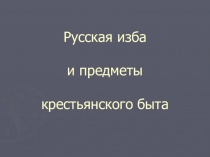 Русская изба и предметы крестьянского быта