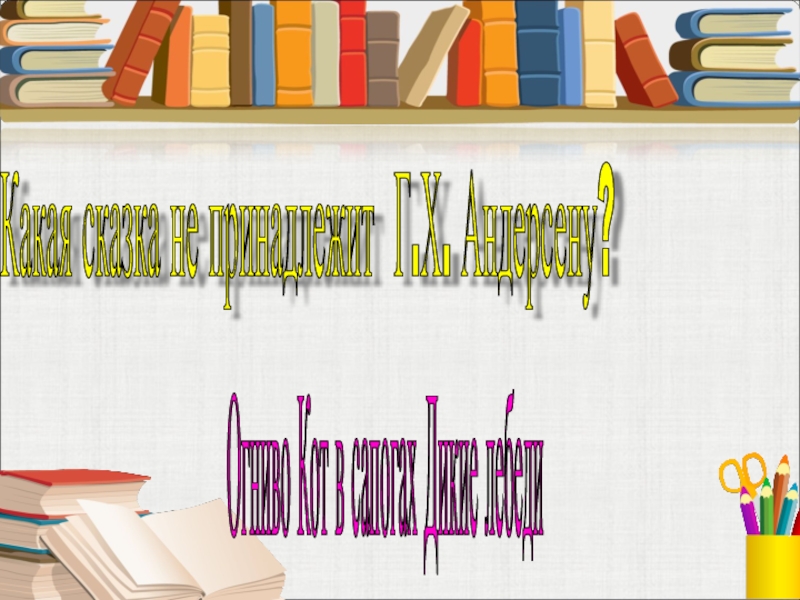Огниво Кот в сапогах Дикие лебеди Какая сказка не принадлежит Г.Х. Андерсену?