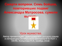 Смерти вопреки.( Семь бойцов, повторивших подвиг Александра Матросова, сумели выжить) Урок мужества.