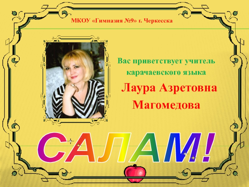САЛАМ! Вас приветствует учитель карачаевского языка  Лаура Азретовна Магомедова МКОУ «Гимназия №9» г. Черкесска