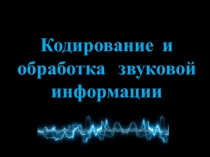 Презентация для урока информатики в 9 классе Кодирование звуковой информации