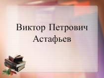 Презентация по литературе на тему Биография В.П.Астафьева (6 класс)