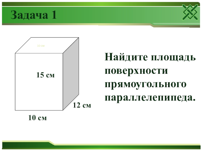 10 смНайдите площадь поверхности прямоугольного параллелепипеда.Задача 112 см15 см10 см