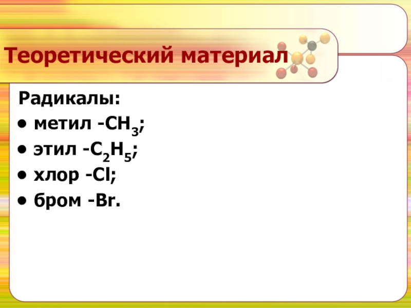 Теоретический материалРадикалы: метил -СН3; этил -С2Н5; хлор -Сl; бром -Br.