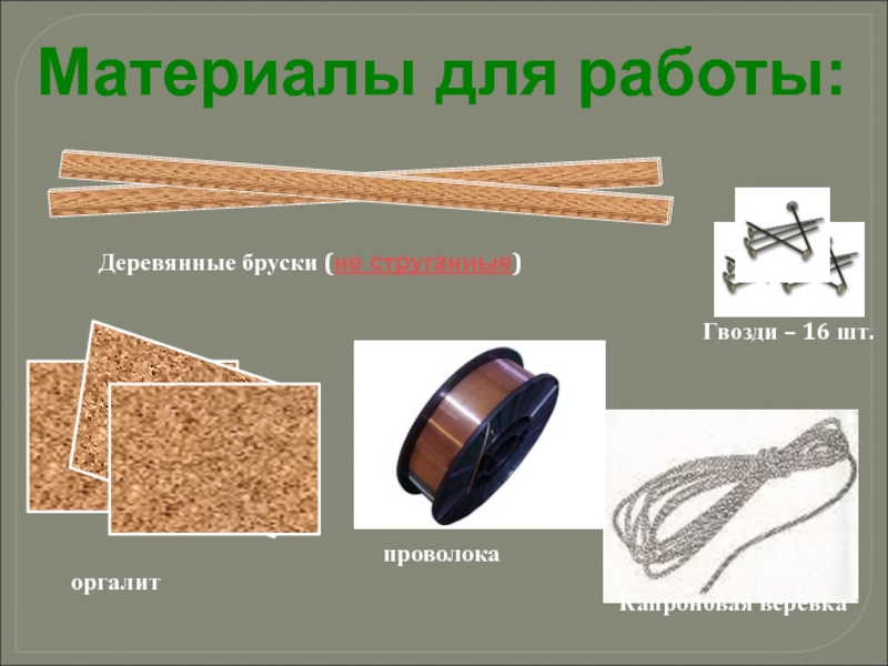Материалы для работы:Гвозди – 16 шт.оргалитДеревянные бруски (не струганные)проволокаКапроновая верёвка