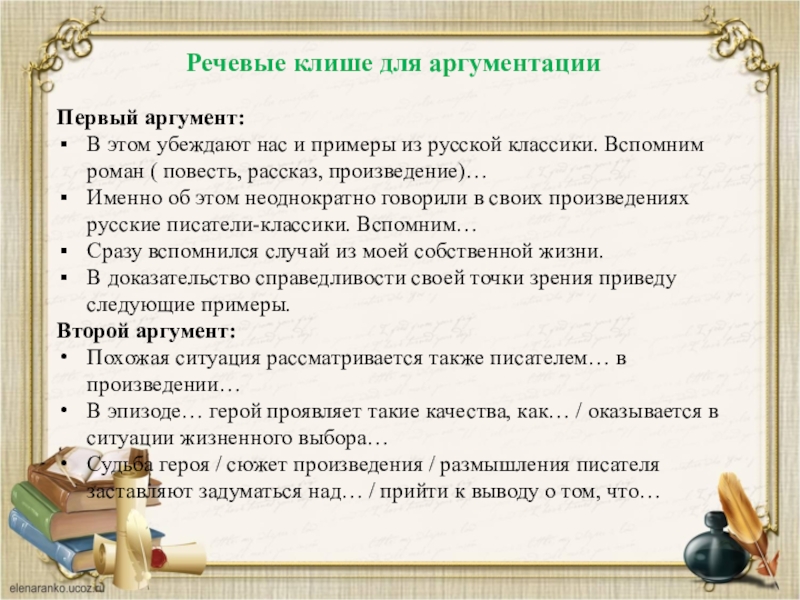 Речевые клише для аргументацииПервый аргумент:В этом убеждают нас и примеры из русской классики. Вспомним роман ( повесть,