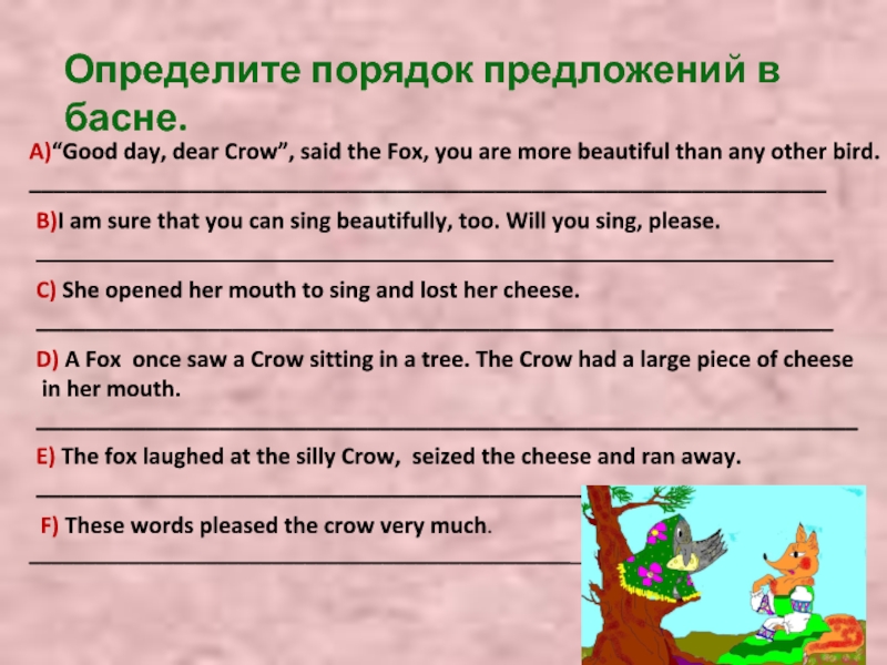 Определите порядок предложений в басне.A)“Good day, dear Crow”, said the Fox, you are more beautiful than any