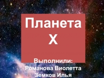 Презентация по астрономии Планета Х. Выполнили ученики 7 класса МБОУ Школа № 42 г.о.Самара Земков Илья, Романова Виолетта.