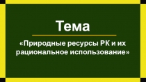 Презентация по биологии на тему Природные ресурсы Республики Казахстан и их рациональное использование (9 класс)