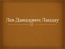 Презентация по физике на тему Лев Давидович Ландау